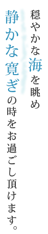 穏やかな海を眺め静かな寛ぎの時をお過ごし頂けます。